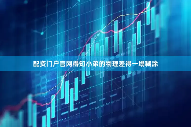 配资门户官网得知小弟的物理差得一塌糊涂