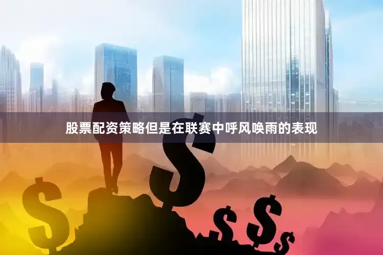 股票配资策略但是在联赛中呼风唤雨的表现