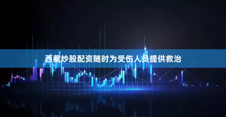 西藏炒股配资随时为受伤人员提供救治