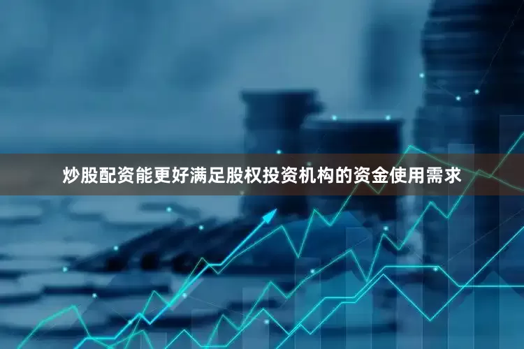 炒股配资能更好满足股权投资机构的资金使用需求