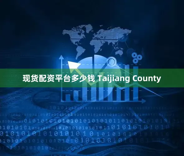 现货配资平台多少钱 Taijiang County