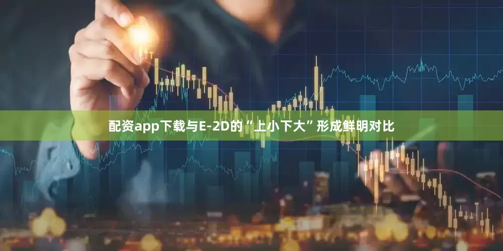 配资app下载与E-2D的“上小下大”形成鲜明对比