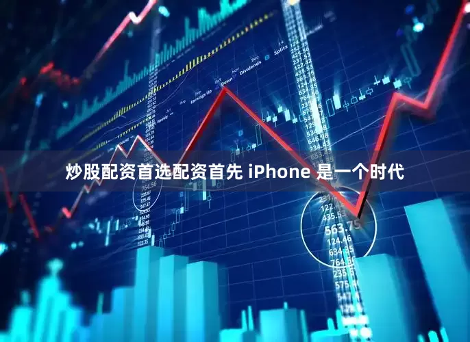 炒股配资首选配资首先 iPhone 是一个时代