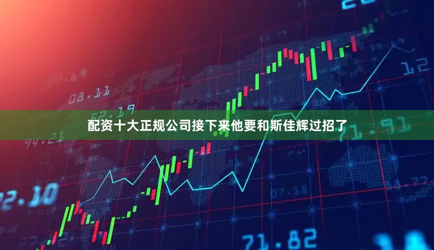 配资十大正规公司接下来他要和斯佳辉过招了